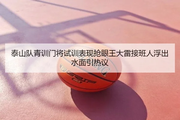 泰山队青训门将试训表现抢眼王大雷接班人浮出水面引热议